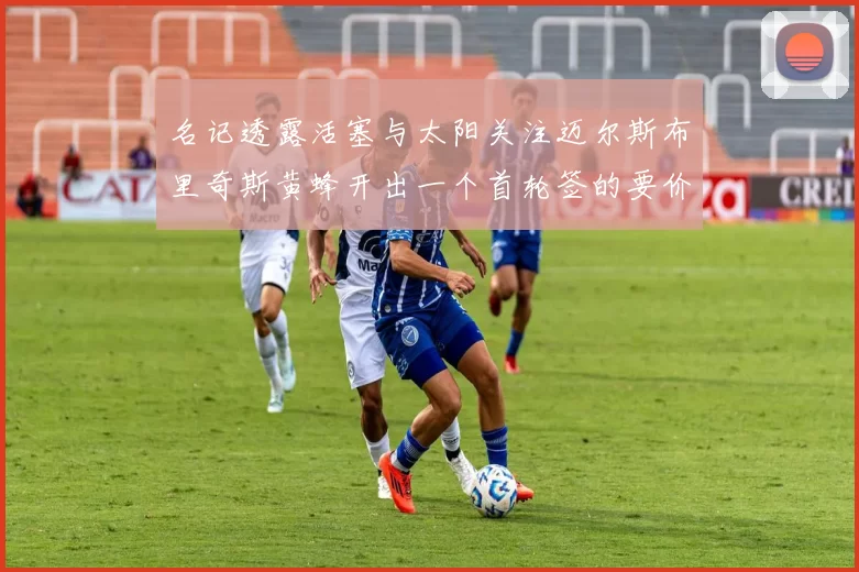 名记透露活塞与太阳关注迈尔斯布里奇斯黄蜂开出一个首轮签的要价