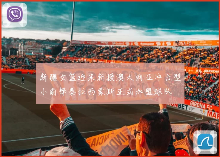 新疆女篮迎来新援澳大利亚冲击型小前锋泰拉西蒙斯正式加盟球队