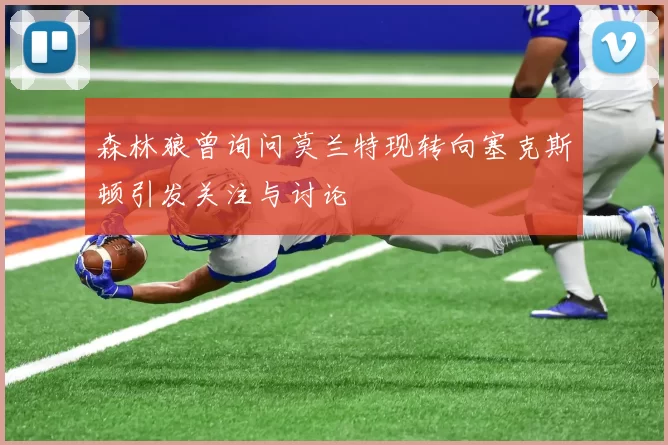 森林狼曾询问莫兰特现转向塞克斯顿引发关注与讨论